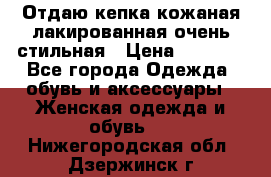 Отдаю кепка кожаная лакированная очень стильная › Цена ­ 1 050 - Все города Одежда, обувь и аксессуары » Женская одежда и обувь   . Нижегородская обл.,Дзержинск г.